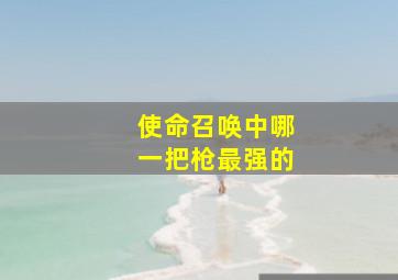 使命召唤中哪一把枪最强的