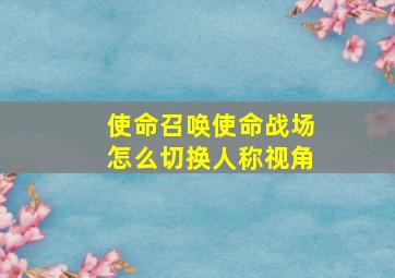 使命召唤使命战场怎么切换人称视角