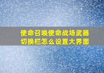 使命召唤使命战场武器切换栏怎么设置大界面