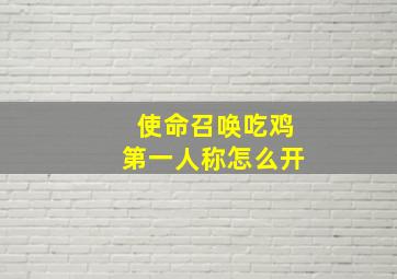 使命召唤吃鸡第一人称怎么开