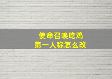 使命召唤吃鸡第一人称怎么改