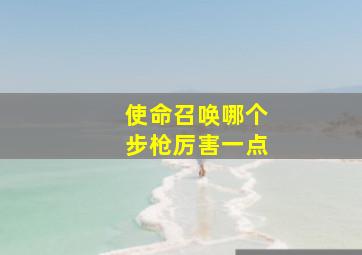 使命召唤哪个步枪厉害一点