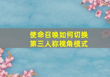 使命召唤如何切换第三人称视角模式