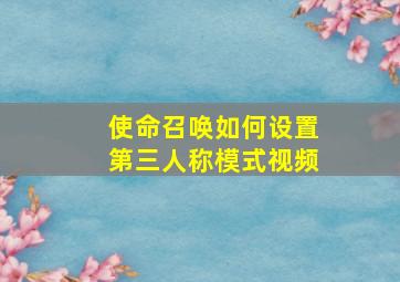 使命召唤如何设置第三人称模式视频