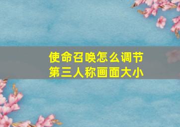 使命召唤怎么调节第三人称画面大小