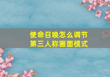 使命召唤怎么调节第三人称画面模式