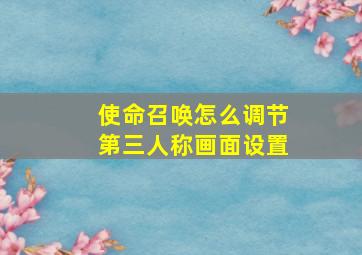 使命召唤怎么调节第三人称画面设置