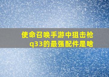 使命召唤手游中狙击枪q33的最强配件是啥