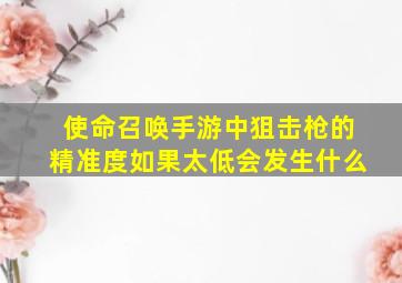 使命召唤手游中狙击枪的精准度如果太低会发生什么