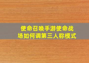 使命召唤手游使命战场如何调第三人称模式