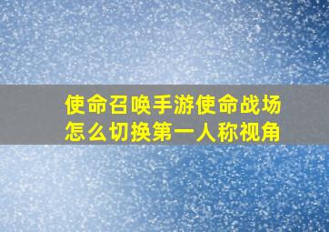 使命召唤手游使命战场怎么切换第一人称视角