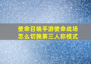 使命召唤手游使命战场怎么切换第三人称模式