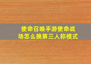 使命召唤手游使命战场怎么换第三人称模式