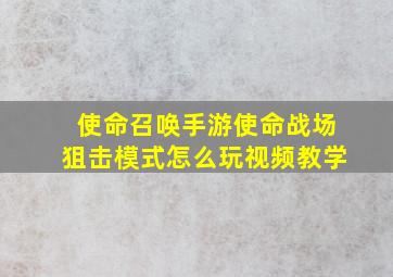 使命召唤手游使命战场狙击模式怎么玩视频教学