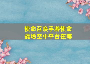 使命召唤手游使命战场空中平台在哪