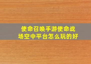 使命召唤手游使命战场空中平台怎么玩的好