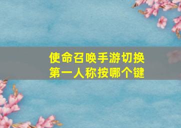 使命召唤手游切换第一人称按哪个键