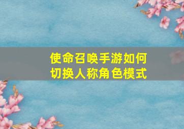 使命召唤手游如何切换人称角色模式