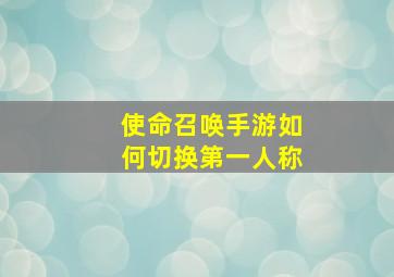 使命召唤手游如何切换第一人称