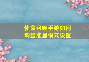 使命召唤手游如何调整准星模式设置