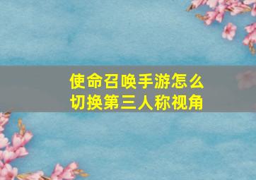 使命召唤手游怎么切换第三人称视角