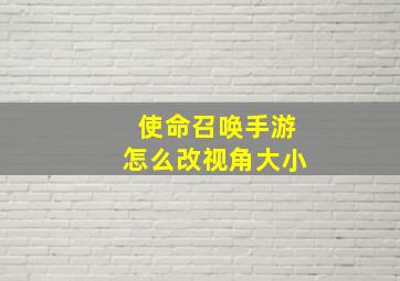 使命召唤手游怎么改视角大小