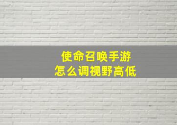 使命召唤手游怎么调视野高低