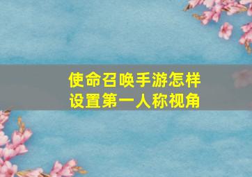 使命召唤手游怎样设置第一人称视角