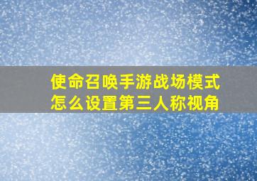 使命召唤手游战场模式怎么设置第三人称视角