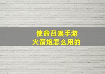 使命召唤手游火箭炮怎么用的