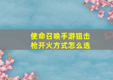 使命召唤手游狙击枪开火方式怎么选