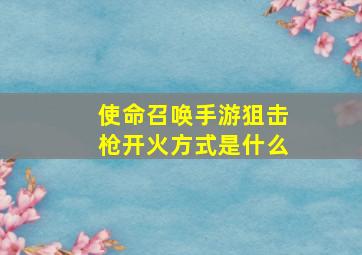 使命召唤手游狙击枪开火方式是什么