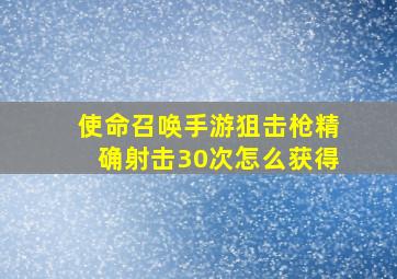 使命召唤手游狙击枪精确射击30次怎么获得