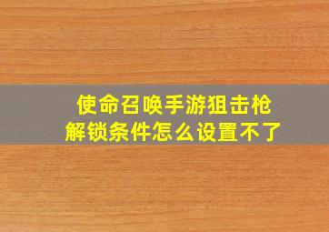 使命召唤手游狙击枪解锁条件怎么设置不了