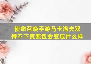 使命召唤手游马卡洛夫双持不下资源包会变成什么样