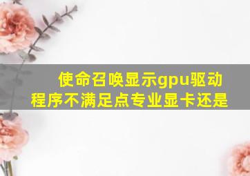 使命召唤显示gpu驱动程序不满足点专业显卡还是