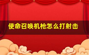 使命召唤机枪怎么打射击