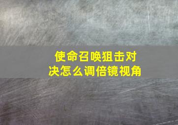 使命召唤狙击对决怎么调倍镜视角