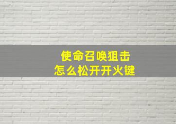 使命召唤狙击怎么松开开火键