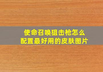 使命召唤狙击枪怎么配置最好用的皮肤图片