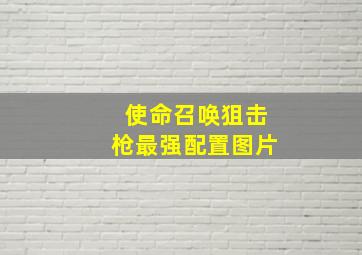 使命召唤狙击枪最强配置图片