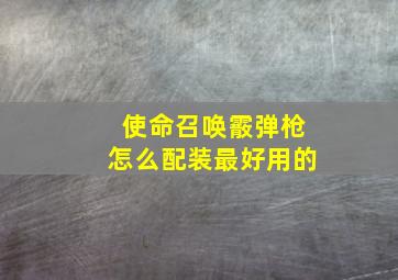 使命召唤霰弹枪怎么配装最好用的