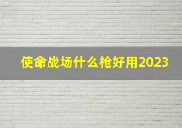 使命战场什么枪好用2023