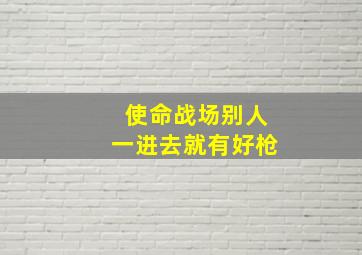 使命战场别人一进去就有好枪