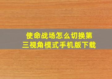 使命战场怎么切换第三视角模式手机版下载