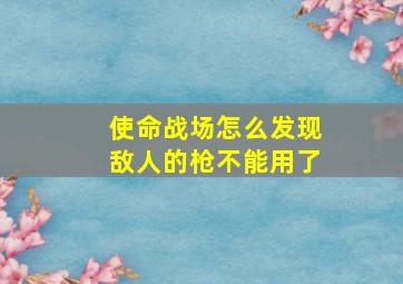 使命战场怎么发现敌人的枪不能用了