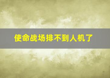 使命战场排不到人机了