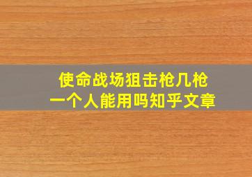 使命战场狙击枪几枪一个人能用吗知乎文章