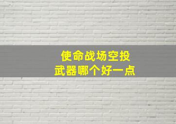 使命战场空投武器哪个好一点