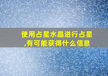 使用占星水晶进行占星,有可能获得什么信息